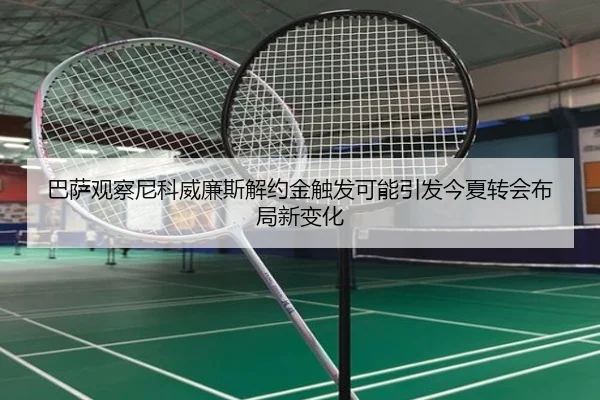 巴萨观察尼科威廉斯解约金触发可能引发今夏转会布局新变化