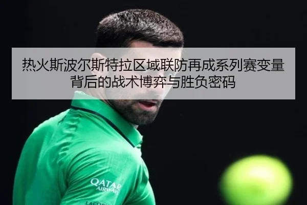 热火斯波尔斯特拉区域联防再成系列赛变量背后的战术博弈与胜负密码