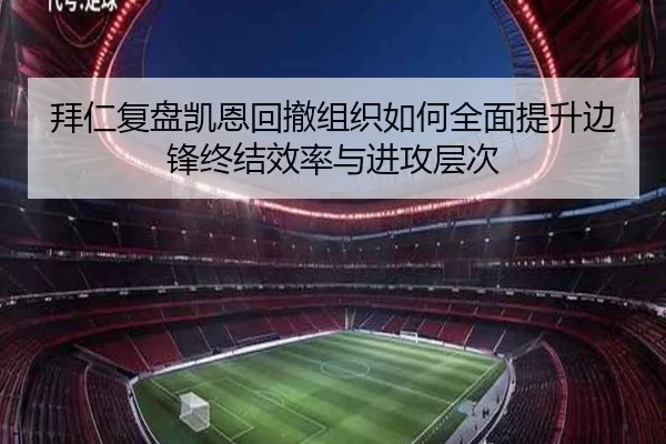 拜仁复盘凯恩回撤组织如何全面提升边锋终结效率与进攻层次